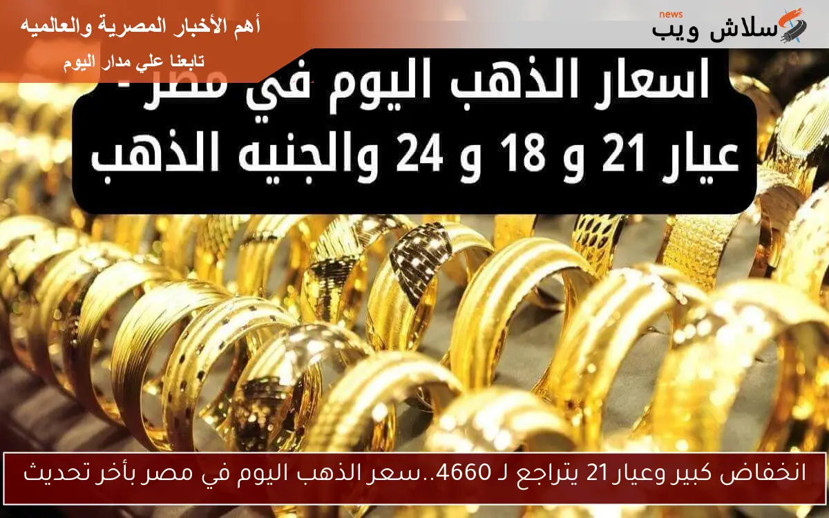 انخفاض كبير وعيار 21 يتراجع لـ 4660..سعر الذهب اليوم في مصر بأخر تحديث