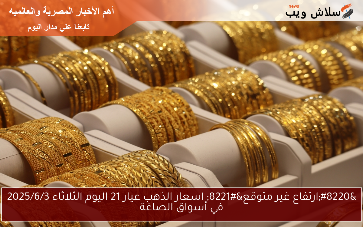 "ارتفاع غير متوقع" اسعار الذهب عيار 21 اليوم الثلاثاء 2025/6/3 في أسواق الصاغة 2 “ارتفاع غير متوقع” اسعار الذهب عيار 21 اليوم الثلاثاء 2025/6/3 في أسواق الصاغة