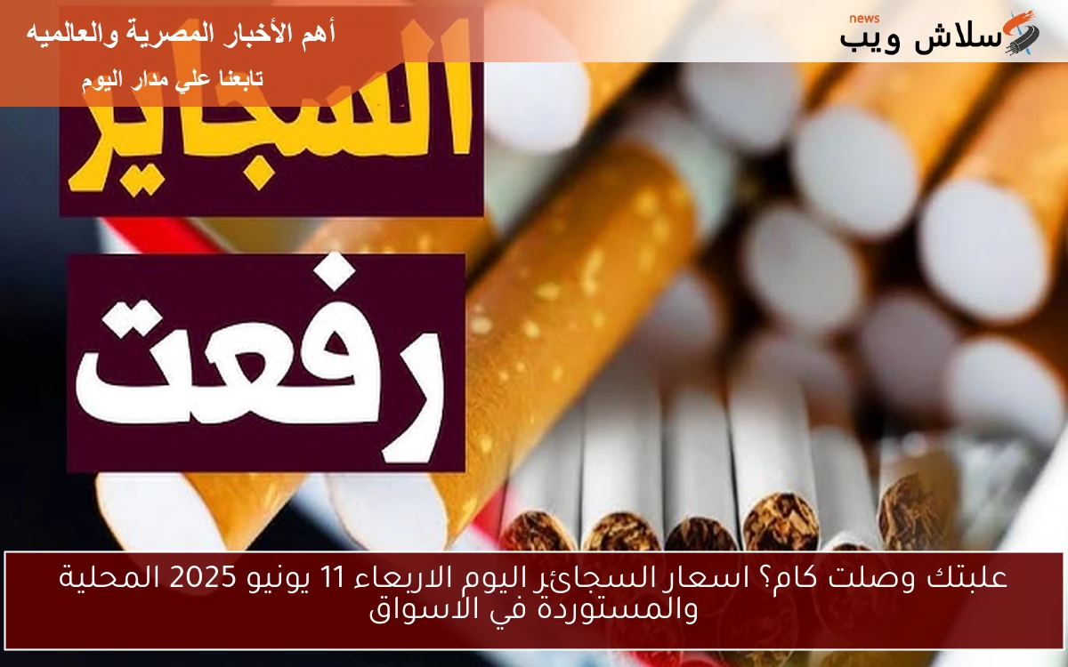 علبتك وصلت كام؟ اسعار السجائر اليوم الاربعاء 11 يونيو 2025 المحلية والمستوردة في الاسواق 2 علبتك وصلت كام؟ اسعار السجائر اليوم الاربعاء 11 يونيو 2025 المحلية والمستوردة في الاسواق