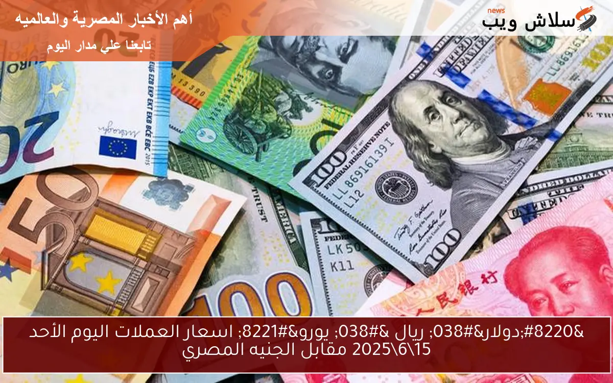 "دولار& ريال & يورو" اسعار العملات اليوم الأحد 1562025 مقابل الجنيه المصري 2 “دولار& ريال & يورو” اسعار العملات اليوم الأحد 15\6\2025 مقابل الجنيه المصري