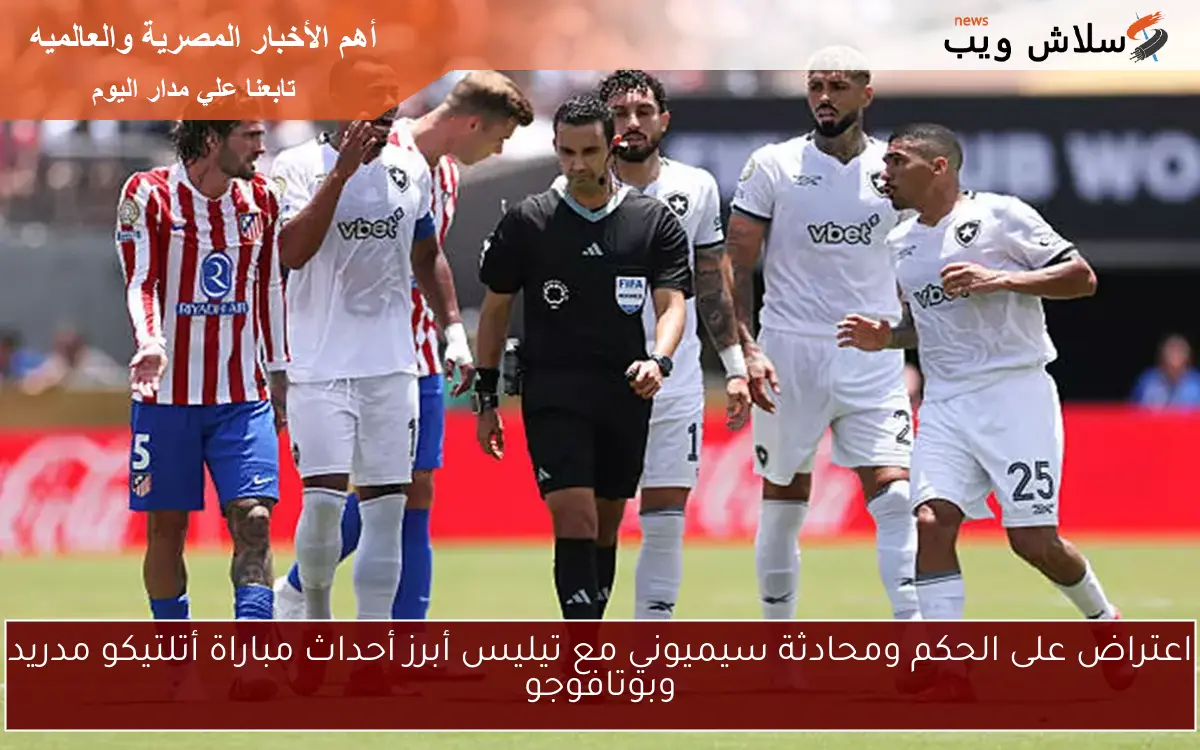 اعتراض على الحكم ومحادثة سيميوني مع تيليس أبرز أحداث مباراة أتلتيكو مدريد وبوتافوجو 2 اعتراض على الحكم ومحادثة سيميوني مع تيليس أبرز أحداث مباراة أتلتيكو مدريد وبوتافوجو