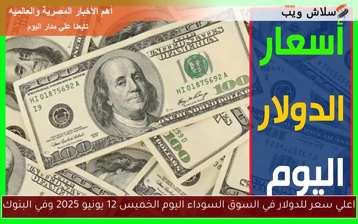 اعلي سعر للدولار في السوق السوداء اليوم الخميس 12 يونيو 2025 وفي البنوك 2 اعلي سعر للدولار في السوق السوداء اليوم الخميس 12 يونيو 2025 وفي البنوك