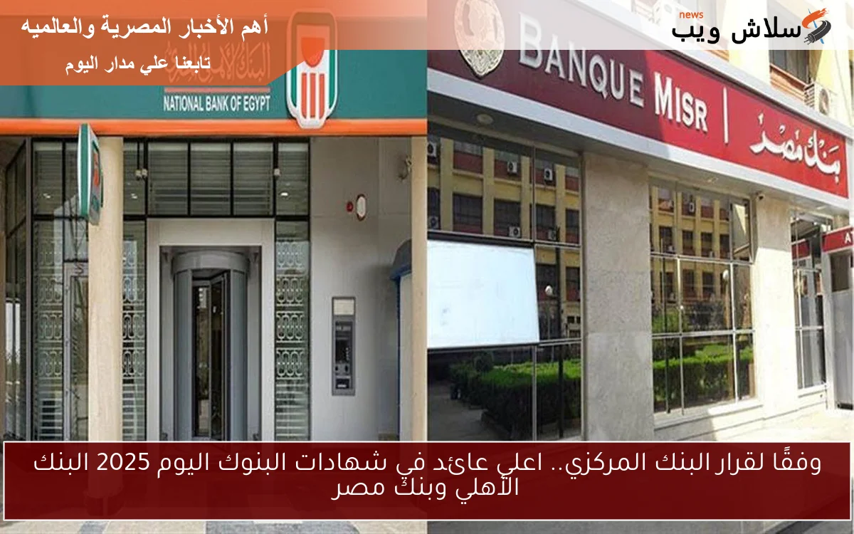 وفقًا لقرار البنك المركزي.. اعلي عائد في شهادات البنوك اليوم 2025 البنك الأهلي وبنك مصر