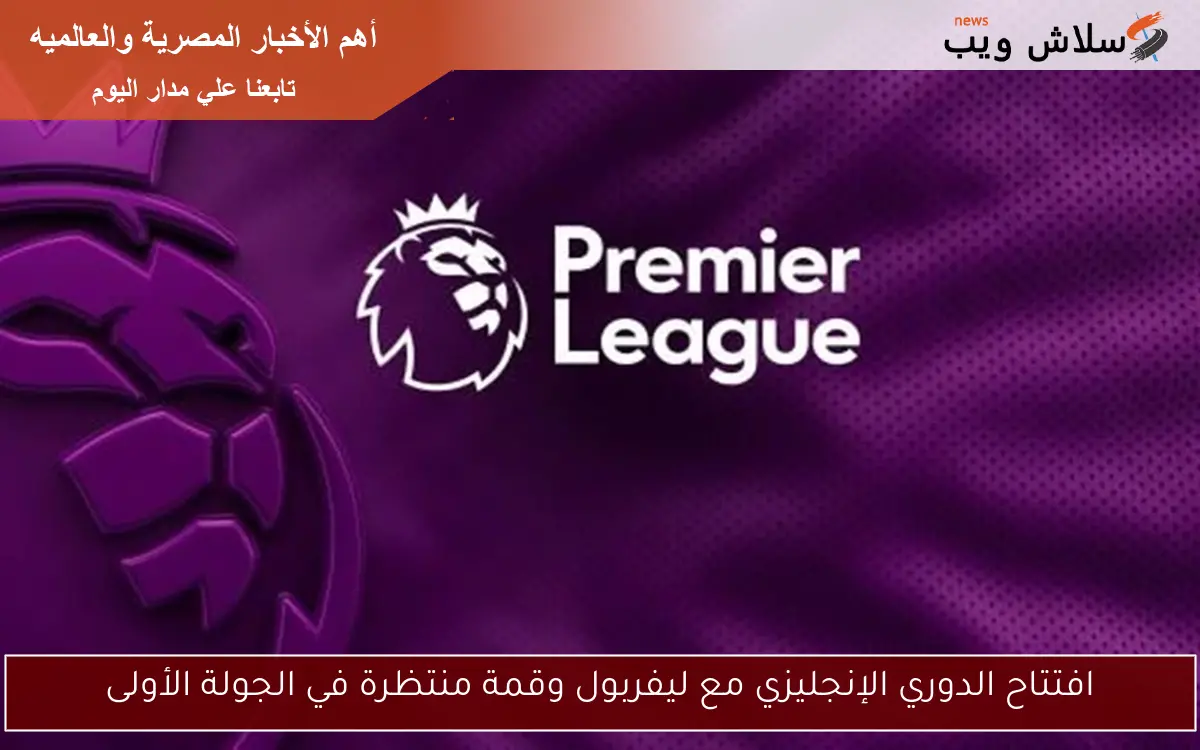 افتتاح الدوري الإنجليزي مع ليفربول وقمة منتظرة في الجولة الأولى 2 افتتاح الدوري الإنجليزي مع ليفربول وقمة منتظرة في الجولة الأولى