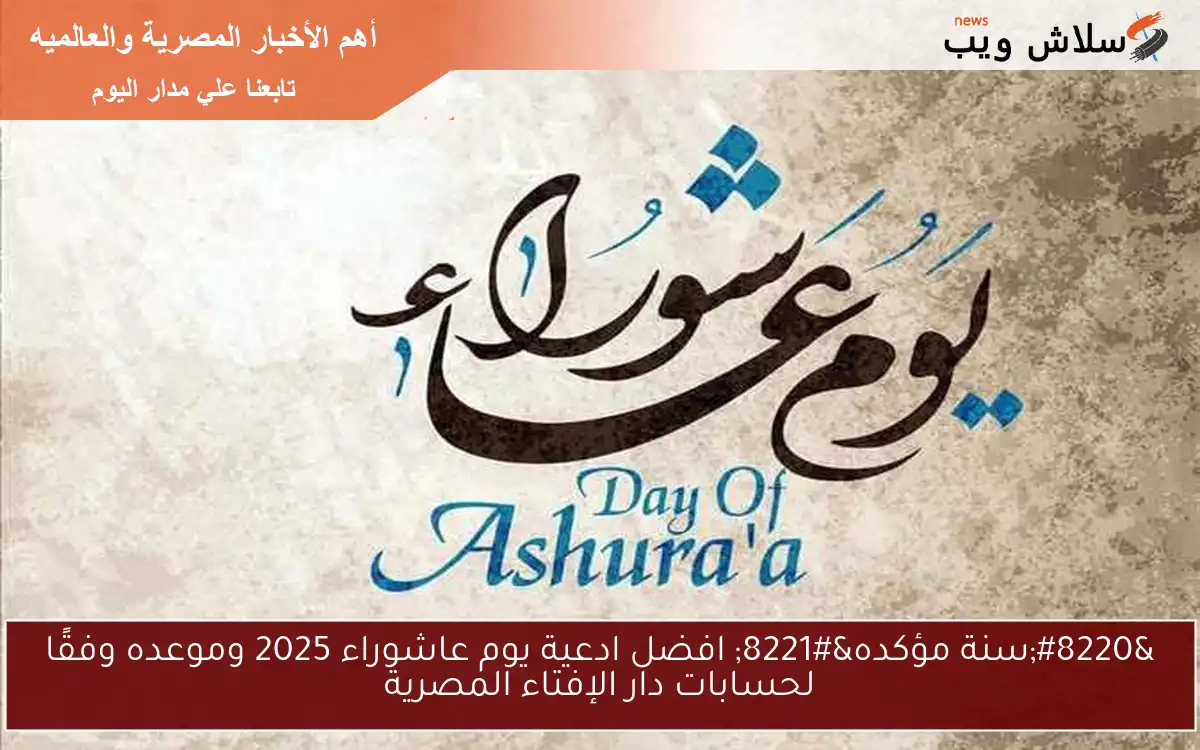 “سنة مؤكده” افضل ادعية يوم عاشوراء 2025 وموعده وفقًا لحسابات دار الإفتاء المصرية