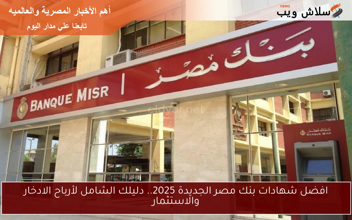 افضل شهادات بنك مصر الجديدة 2025.. دليلك الشامل لأرباح الادخار والاستثمار 2 افضل شهادات بنك مصر الجديدة 2025.. دليلك الشامل لأرباح الادخار والاستثمار