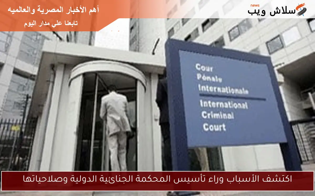 اكتشف الأسباب وراء تأسيس المحكمة الجنائية الدولية وصلاحياتها