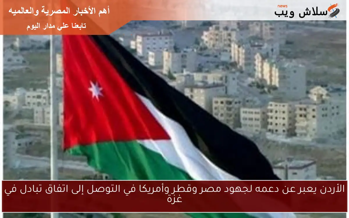 الأردن يعبر عن دعمه لجهود مصر وقطر وأمريكا في التوصل إلى اتفاق تبادل في غزة 2 الأردن يعبر عن دعمه لجهود مصر وقطر وأمريكا في التوصل إلى اتفاق تبادل في غزة