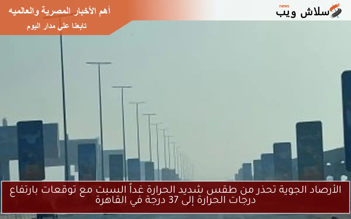 الأرصاد الجوية تحذر من طقس شديد الحرارة غداً السبت مع توقعات بارتفاع درجات الحرارة إلى 37 درجة في القاهرة 2 الأرصاد الجوية تحذر من طقس شديد الحرارة غداً السبت مع توقعات بارتفاع درجات الحرارة إلى 37 درجة في القاهرة