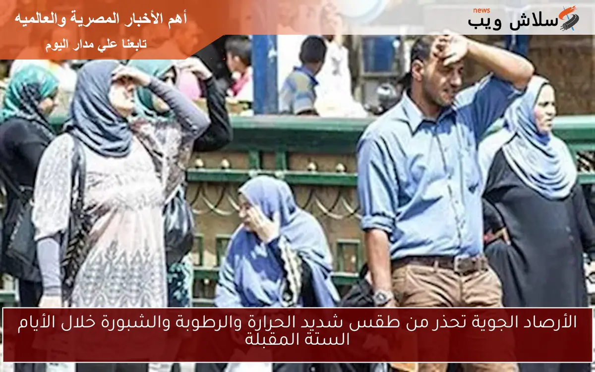الأرصاد الجوية تحذر من طقس شديد الحرارة والرطوبة والشبورة خلال الأيام الستة المقبلة