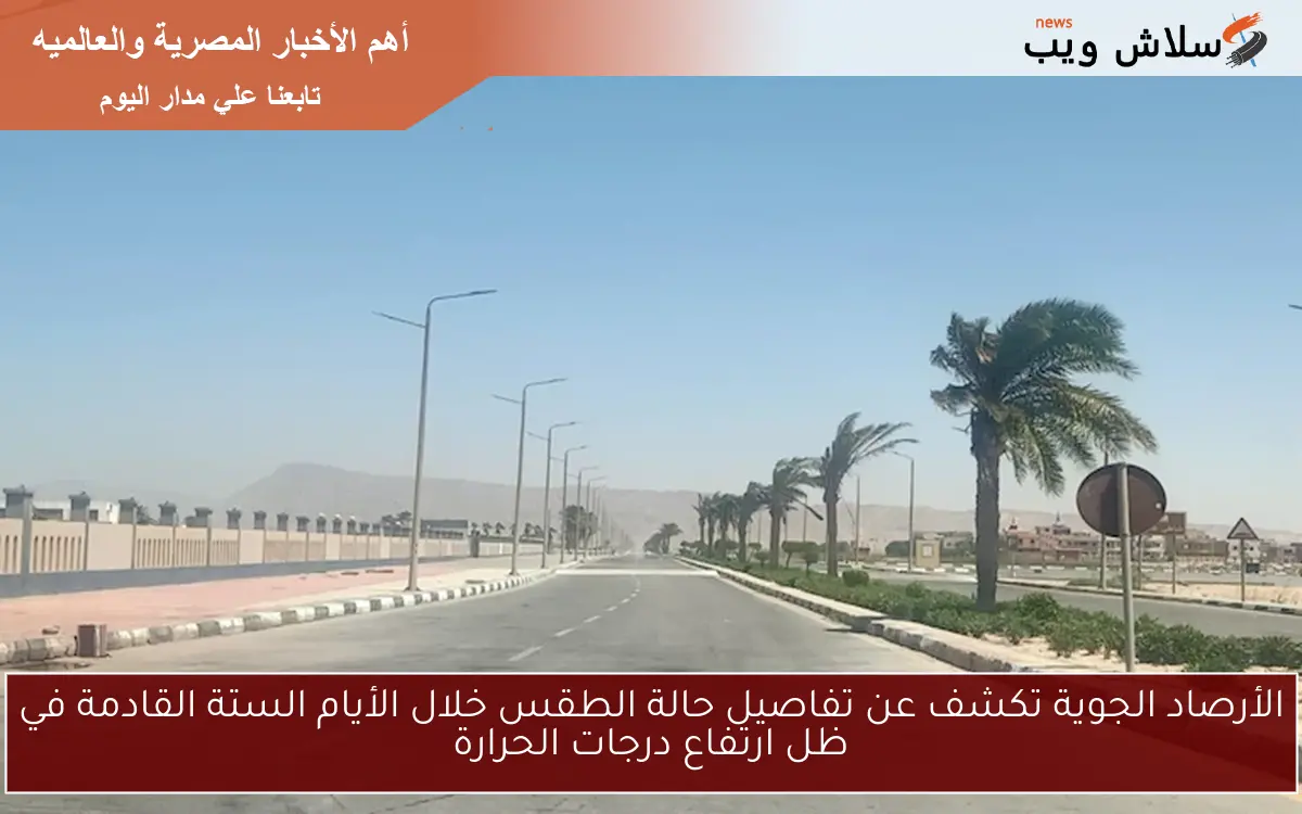 الأرصاد الجوية تكشف عن تفاصيل حالة الطقس خلال الأيام الستة القادمة في ظل ارتفاع درجات الحرارة 2 الأرصاد الجوية تكشف عن تفاصيل حالة الطقس خلال الأيام الستة القادمة في ظل ارتفاع درجات الحرارة