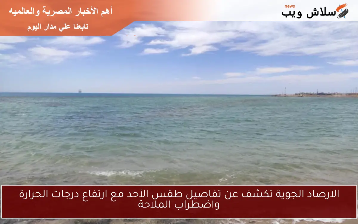 الأرصاد الجوية تكشف عن تفاصيل طقس الأحد مع ارتفاع درجات الحرارة واضطراب الملاحة 2 الأرصاد الجوية تكشف عن تفاصيل طقس الأحد مع ارتفاع درجات الحرارة واضطراب الملاحة