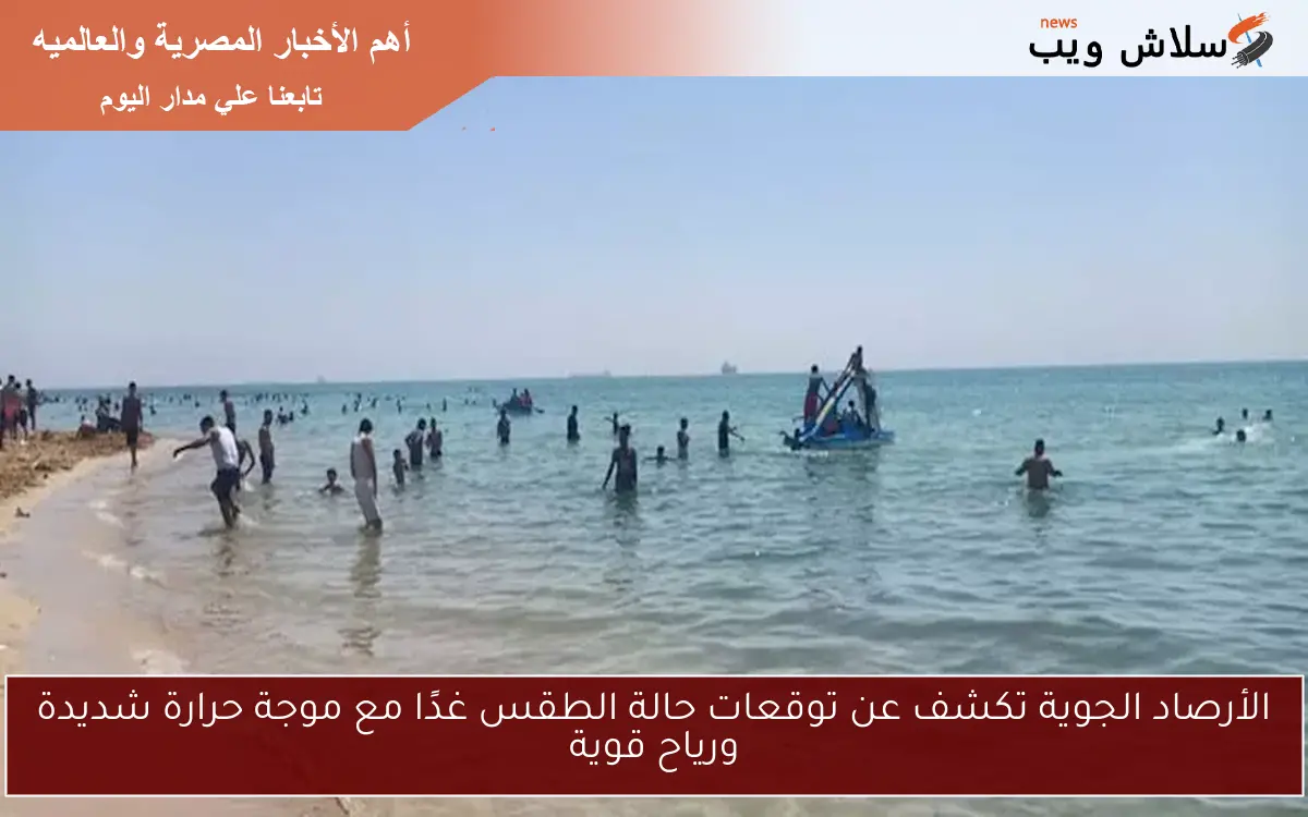 الأرصاد الجوية تكشف عن توقعات حالة الطقس غدًا مع موجة حرارة شديدة ورياح قوية 2 الأرصاد الجوية تكشف عن توقعات حالة الطقس غدًا مع موجة حرارة شديدة ورياح قوية