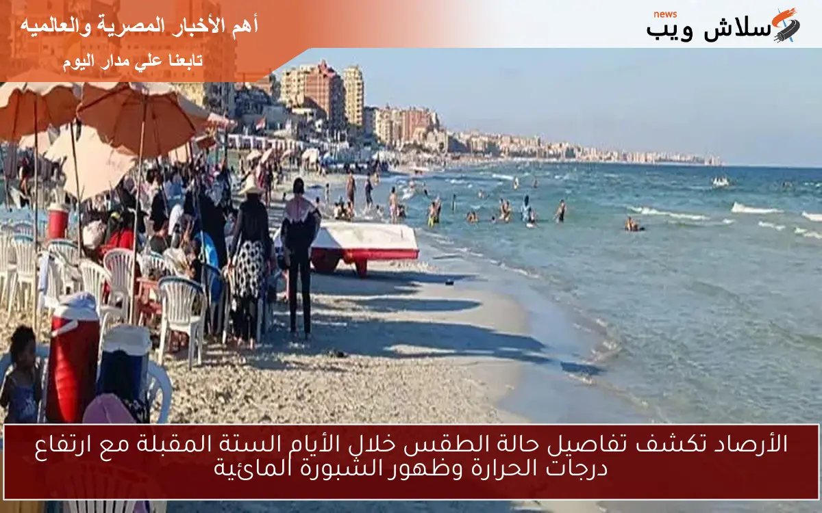 الأرصاد تكشف تفاصيل حالة الطقس خلال الأيام الستة المقبلة مع ارتفاع درجات الحرارة وظهور الشبورة المائية 2 الأرصاد تكشف تفاصيل حالة الطقس خلال الأيام الستة المقبلة مع ارتفاع درجات الحرارة وظهور الشبورة المائية