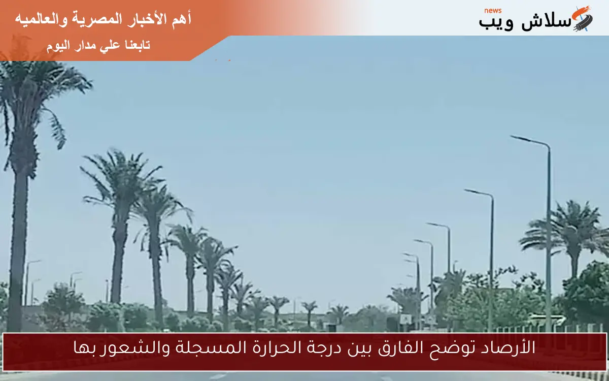 الأرصاد توضح الفارق بين درجة الحرارة المسجلة والشعور بها 2 الأرصاد توضح الفارق بين درجة الحرارة المسجلة والشعور بها