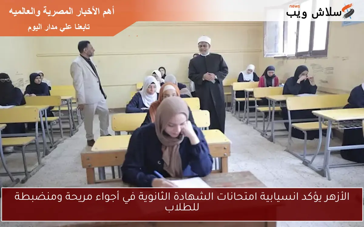 الأزهر يؤكد انسيابية امتحانات الشهادة الثانوية في أجواء مريحة ومنضبطة للطلاب 2 الأزهر يؤكد انسيابية امتحانات الشهادة الثانوية في أجواء مريحة ومنضبطة للطلاب