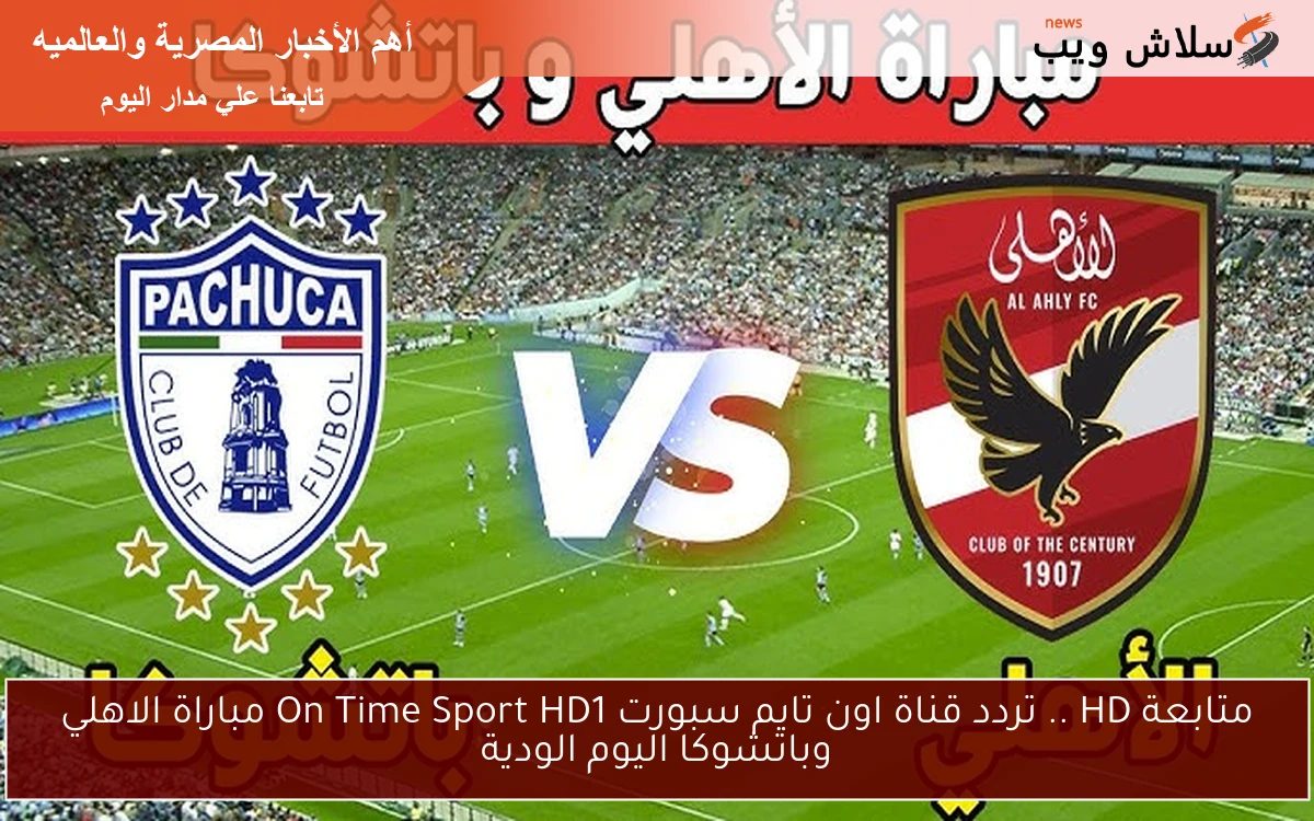 متابعة HD .. تردد قناة اون تايم سبورت On Time Sport HD1 مباراة الاهلي وباتشوكا اليوم الودية 2 متابعة HD .. تردد قناة اون تايم سبورت On Time Sport HD1 مباراة الاهلي وباتشوكا اليوم الودية