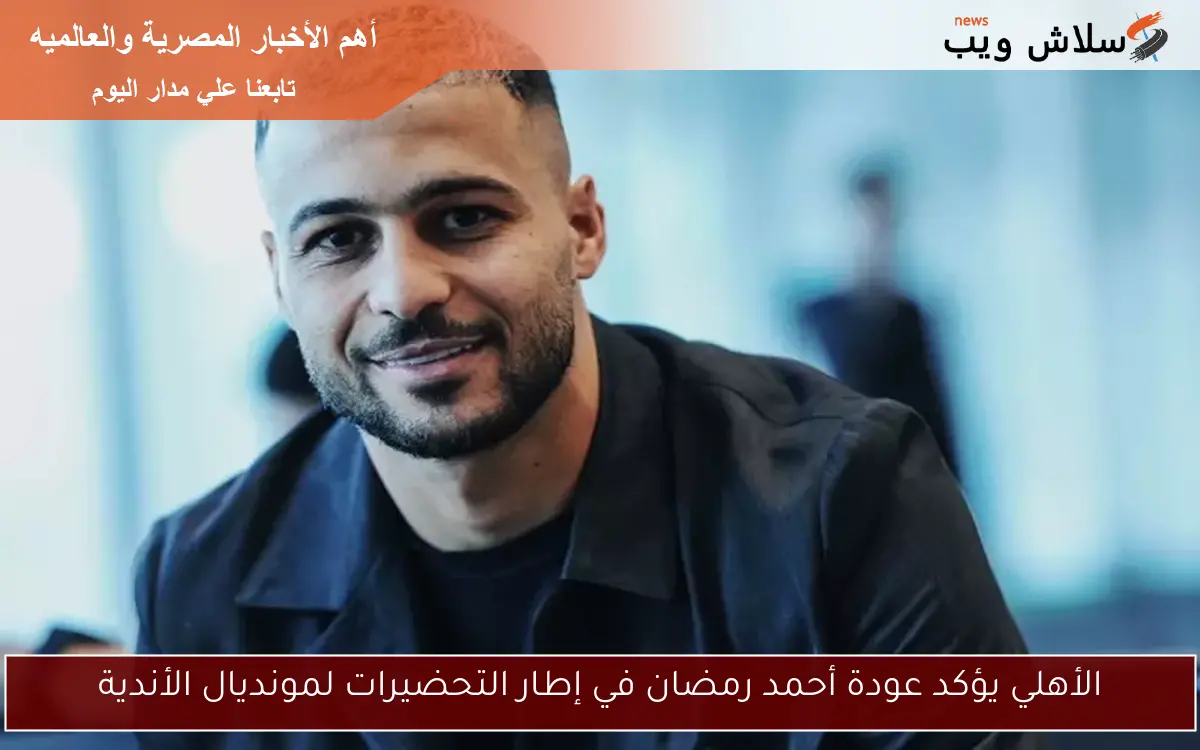 الأهلي يؤكد عودة أحمد رمضان في إطار التحضيرات لمونديال الأندية 2 الأهلي يؤكد عودة أحمد رمضان في إطار التحضيرات لمونديال الأندية