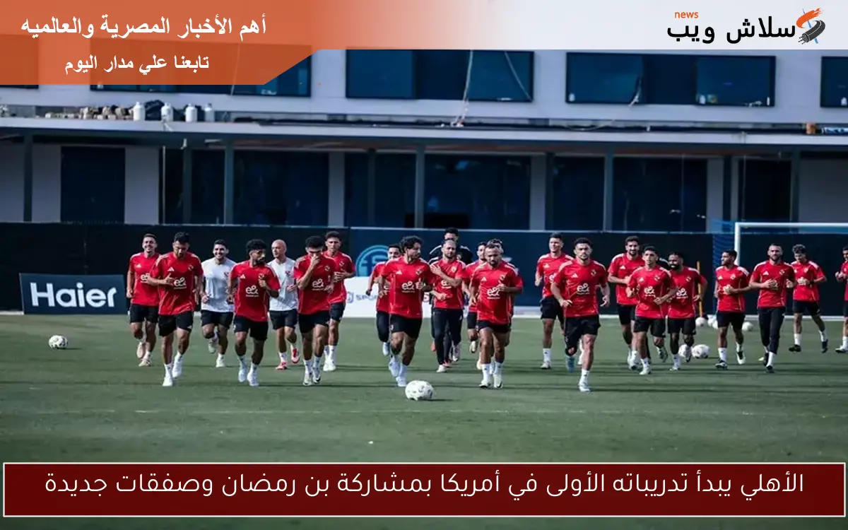 الأهلي يبدأ تدريباته الأولى في أمريكا بمشاركة بن رمضان وصفقات جديدة 2 الأهلي يبدأ تدريباته الأولى في أمريكا بمشاركة بن رمضان وصفقات جديدة