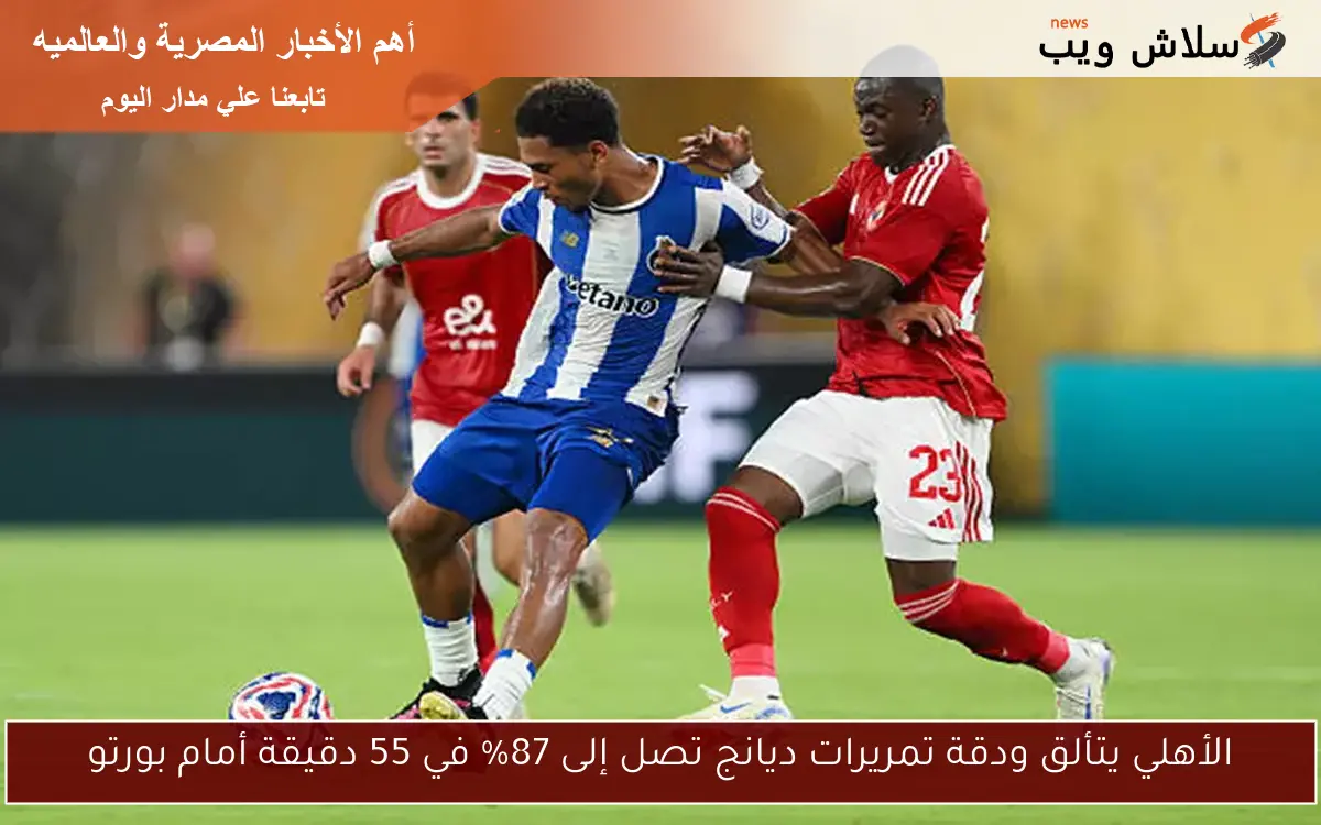 الأهلي يتألق ودقة تمريرات ديانج تصل إلى 87% في 55 دقيقة أمام بورتو