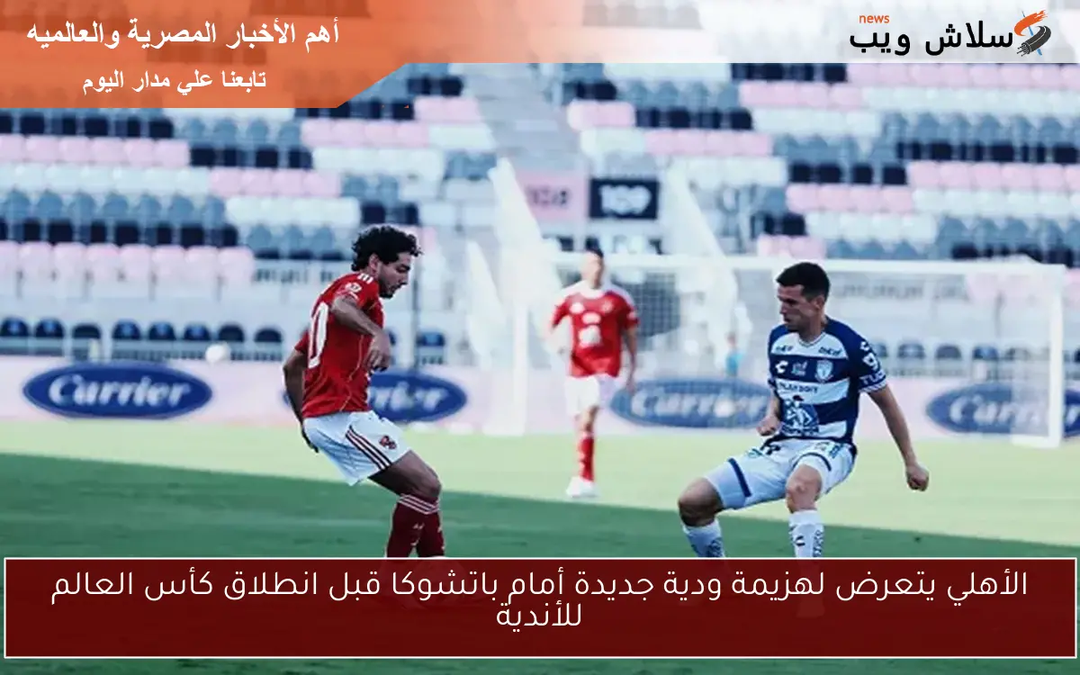 الأهلي يتعرض لهزيمة ودية جديدة أمام باتشوكا قبل انطلاق كأس العالم للأندية 2 الأهلي يتعرض لهزيمة ودية جديدة أمام باتشوكا قبل انطلاق كأس العالم للأندية