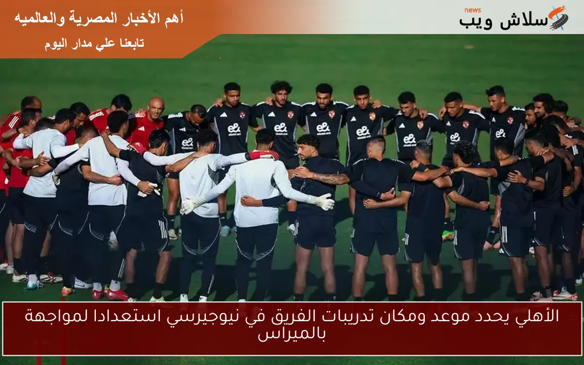 الأهلي يحدد موعد ومكان تدريبات الفريق في نيوجيرسي استعدادا لمواجهة بالميراس 2 الأهلي يحدد موعد ومكان تدريبات الفريق في نيوجيرسي استعدادا لمواجهة بالميراس