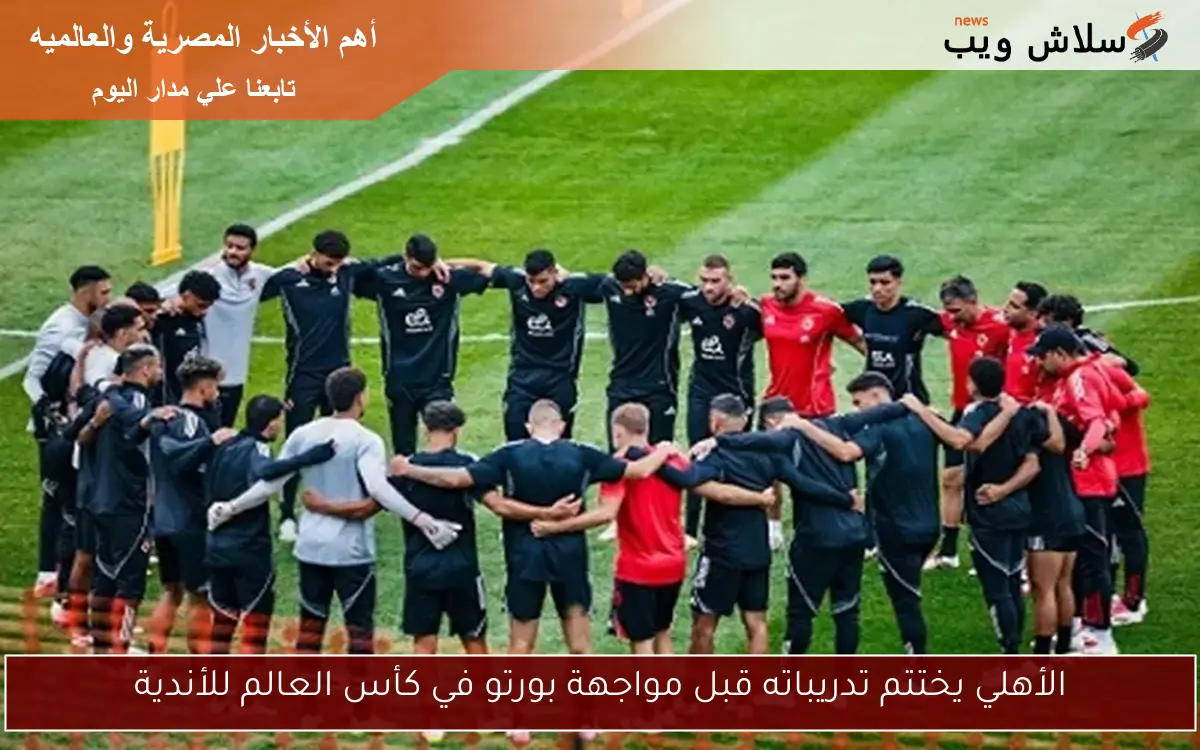 الأهلي يختتم تدريباته قبل مواجهة بورتو في كأس العالم للأندية