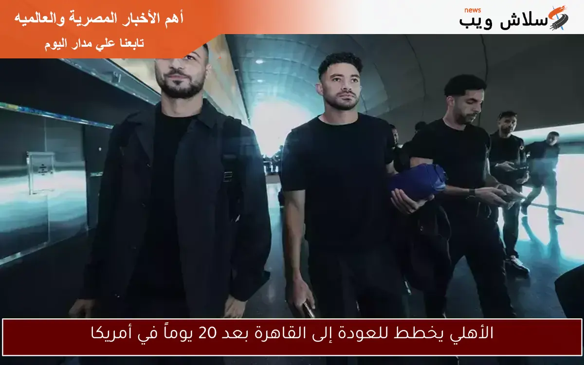الأهلي يخطط للعودة إلى القاهرة بعد 20 يوماً في أمريكا