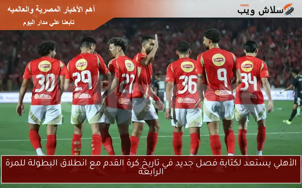 الأهلي يستعد لكتابة فصل جديد في تاريخ كرة القدم مع انطلاق البطولة للمرة الرابعة 2 الأهلي يستعد لكتابة فصل جديد في تاريخ كرة القدم مع انطلاق البطولة للمرة الرابعة