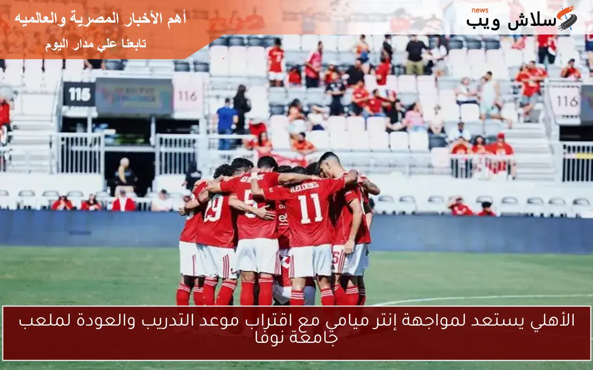 الأهلي يستعد لمواجهة إنتر ميامي مع اقتراب موعد التدريب والعودة لملعب جامعة نوفا 2 الأهلي يستعد لمواجهة إنتر ميامي مع اقتراب موعد التدريب والعودة لملعب جامعة نوفا