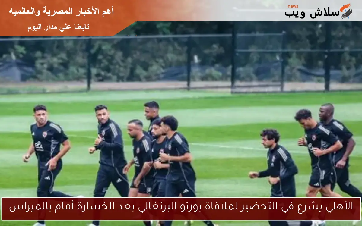 الأهلي يشرع في التحضير لملاقاة بورتو البرتغالي بعد الخسارة أمام بالميراس