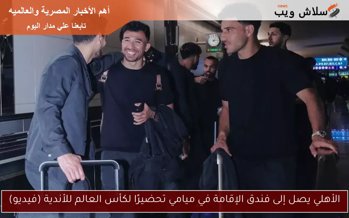 الأهلي يصل إلى فندق الإقامة في ميامي تحضيرًا لكأس العالم للأندية (فيديو) 2 الأهلي يصل إلى فندق الإقامة في ميامي تحضيرًا لكأس العالم للأندية (فيديو)