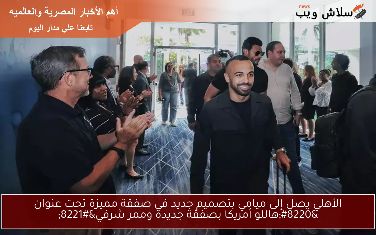 الأهلي يصل إلى ميامي بتصميم جديد في صفقة مميزة تحت عنوان "هاللو أمريكا بصفقة جديدة وممر شرفي" 2 الأهلي يصل إلى ميامي بتصميم جديد في صفقة مميزة تحت عنوان “هاللو أمريكا بصفقة جديدة وممر شرفي”