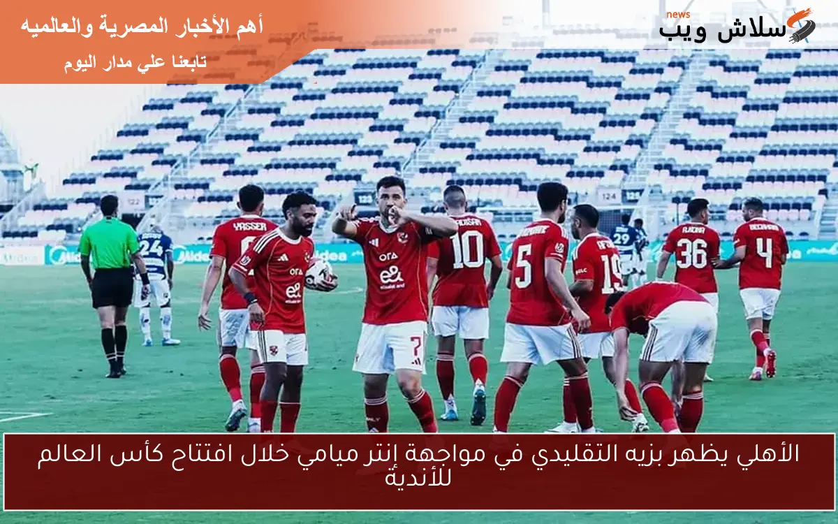 الأهلي يظهر بزيه التقليدي في مواجهة إنتر ميامي خلال افتتاح كأس العالم للأندية 2 الأهلي يظهر بزيه التقليدي في مواجهة إنتر ميامي خلال افتتاح كأس العالم للأندية