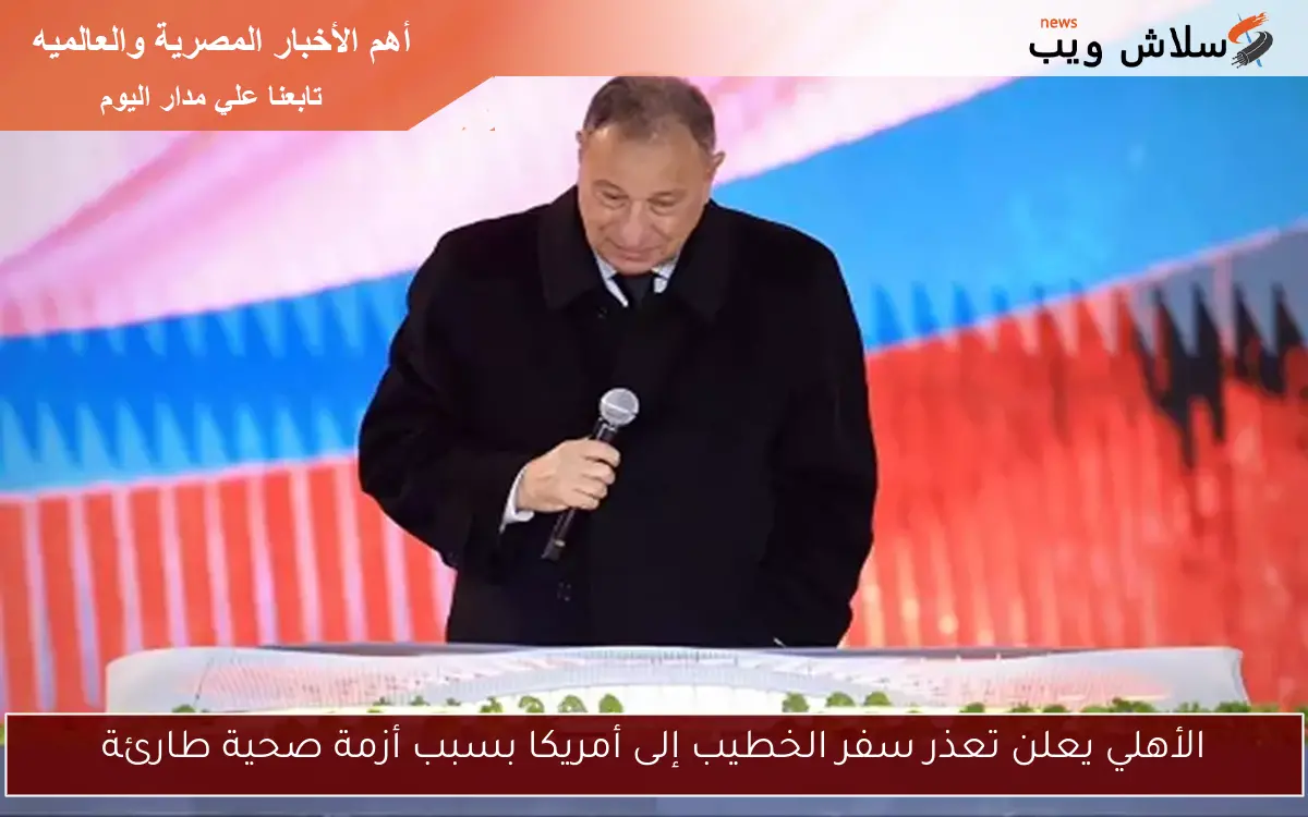الأهلي يعلن تعذر سفر الخطيب إلى أمريكا بسبب أزمة صحية طارئة 2 الأهلي يعلن تعذر سفر الخطيب إلى أمريكا بسبب أزمة صحية طارئة