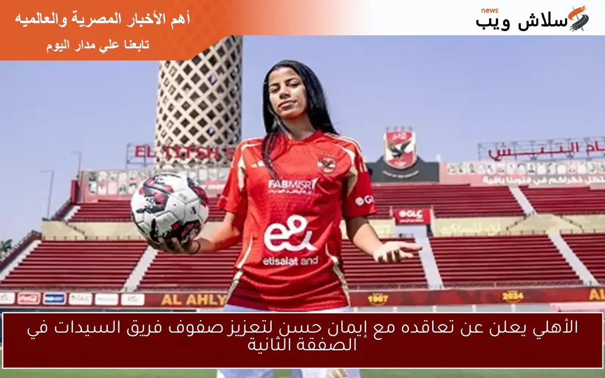 الأهلي يعلن عن تعاقده مع إيمان حسن لتعزيز صفوف فريق السيدات في الصفقة الثانية