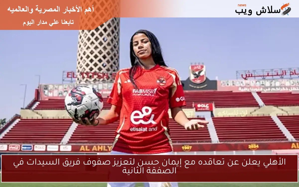 الأهلي يعلن عن تعاقده مع إيمان حسن لتعزيز صفوف فريق السيدات في الصفقة الثانية