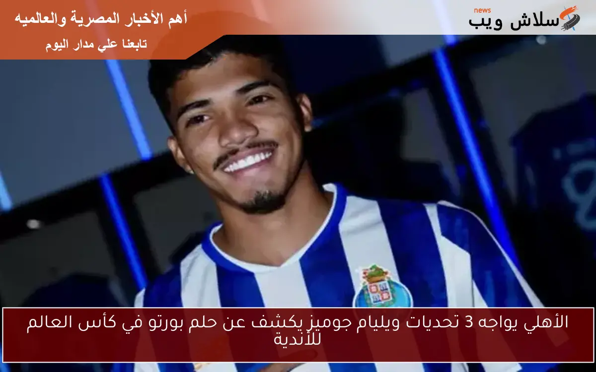 الأهلي يواجه 3 تحديات ويليام جوميز يكشف عن حلم بورتو في كأس العالم للأندية 2 الأهلي يواجه 3 تحديات ويليام جوميز يكشف عن حلم بورتو في كأس العالم للأندية