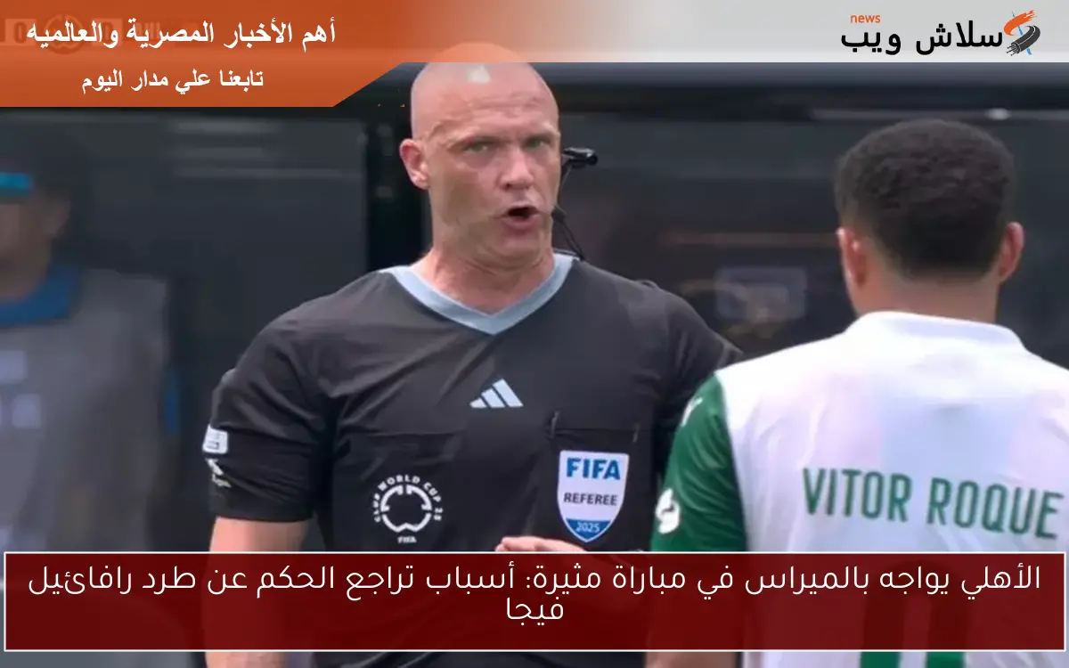 الأهلي يواجه بالميراس في مباراة مثيرة: أسباب تراجع الحكم عن طرد رافائيل فيجا