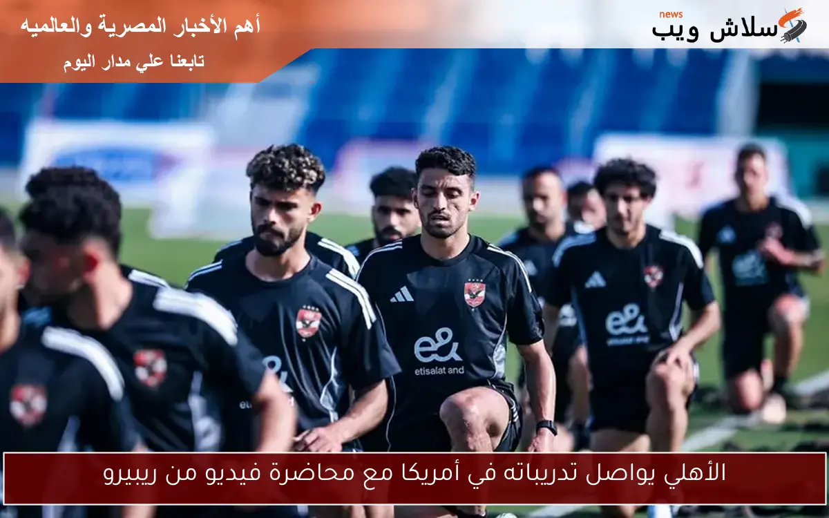 الأهلي يواصل تدريباته في أمريكا مع محاضرة فيديو من ريبيرو 2 الأهلي يواصل تدريباته في أمريكا مع محاضرة فيديو من ريبيرو