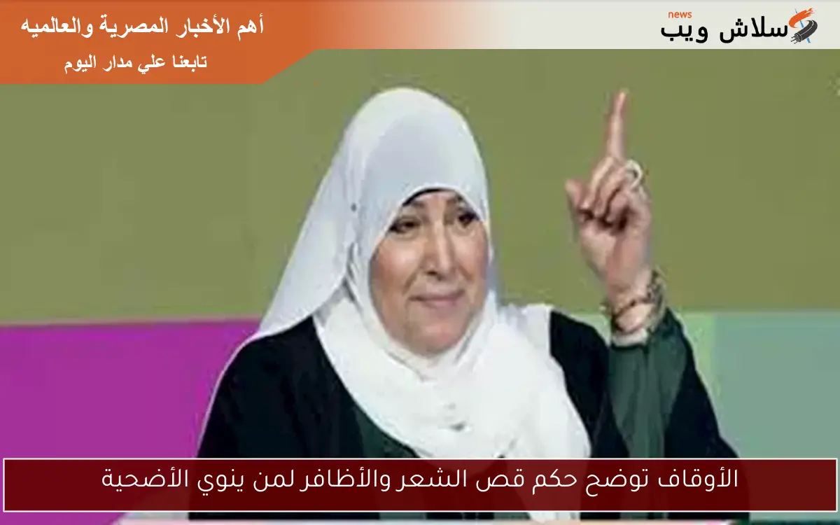 الأوقاف توضح حكم قص الشعر والأظافر لمن ينوي الأضحية 2 الأوقاف توضح حكم قص الشعر والأظافر لمن ينوي الأضحية