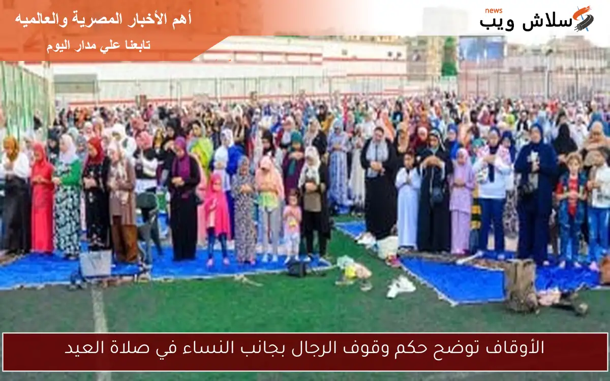 الأوقاف توضح حكم وقوف الرجال بجانب النساء في صلاة العيد 2 الأوقاف توضح حكم وقوف الرجال بجانب النساء في صلاة العيد