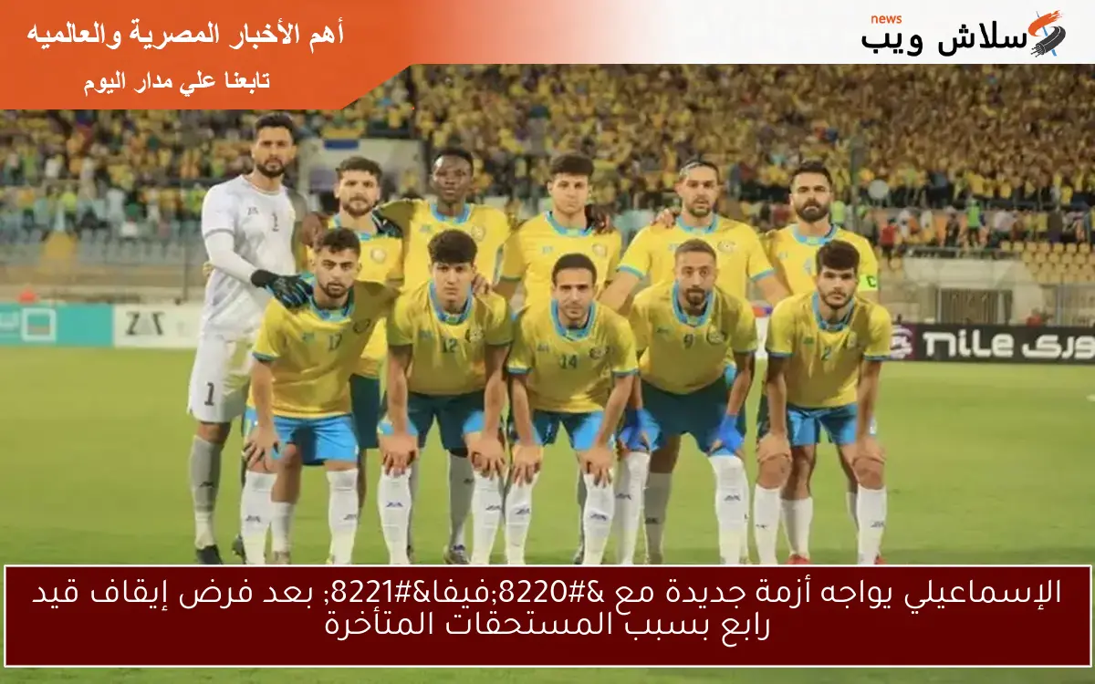 الإسماعيلي يواجه أزمة جديدة مع "فيفا" بعد فرض إيقاف قيد رابع بسبب المستحقات المتأخرة 2 الإسماعيلي يواجه أزمة جديدة مع “فيفا” بعد فرض إيقاف قيد رابع بسبب المستحقات المتأخرة