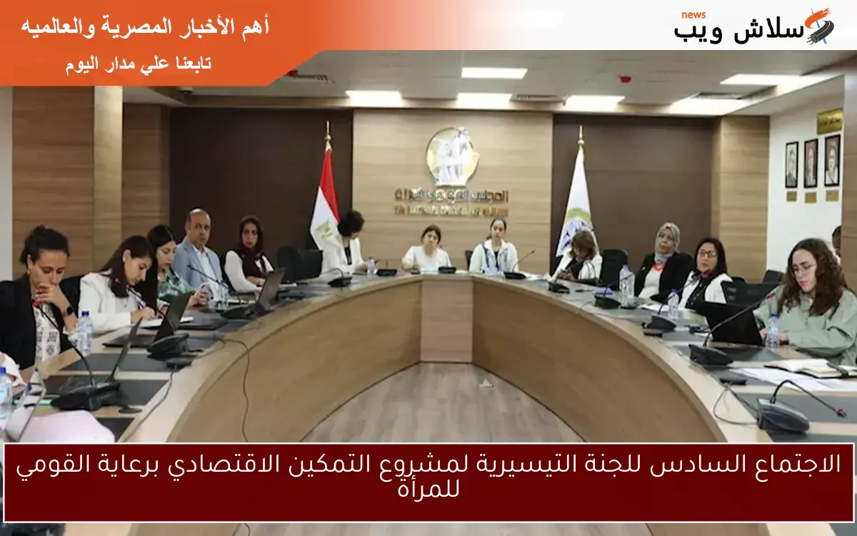 الاجتماع السادس للجنة التيسيرية لمشروع التمكين الاقتصادي برعاية القومي للمرأة