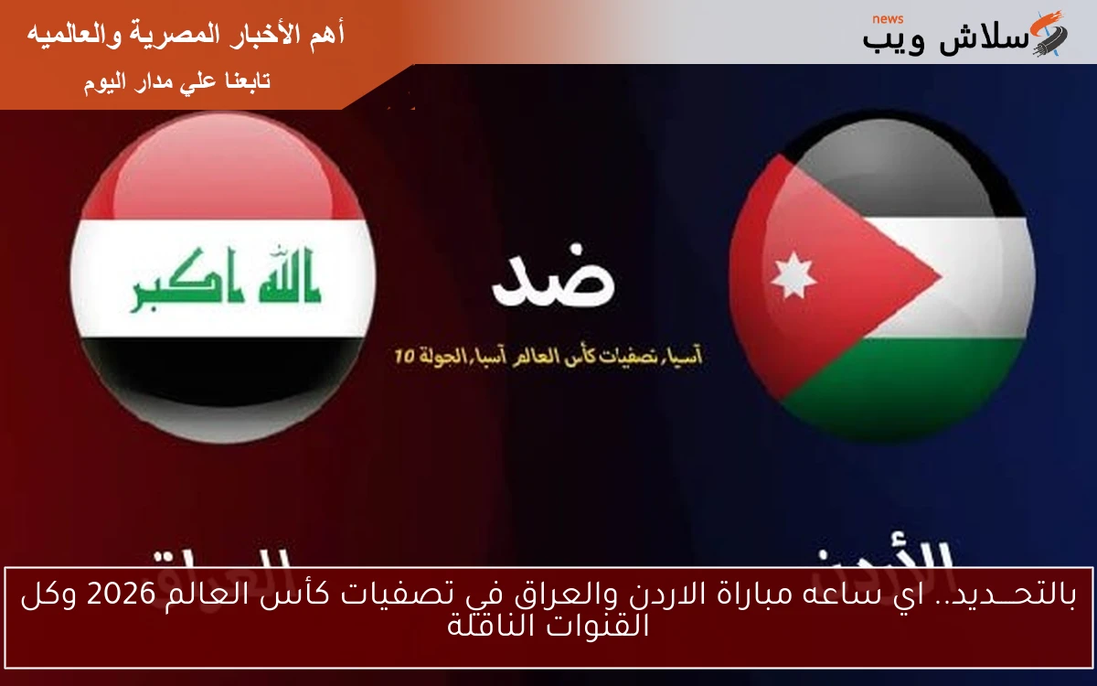 بالتحــــديد.. اي ساعه مباراة الاردن والعراق في تصفيات كأس العالم 2026 وكل القنوات الناقلة 2 بالتحــــديد.. اي ساعه مباراة الاردن والعراق في تصفيات كأس العالم 2026 وكل القنوات الناقلة