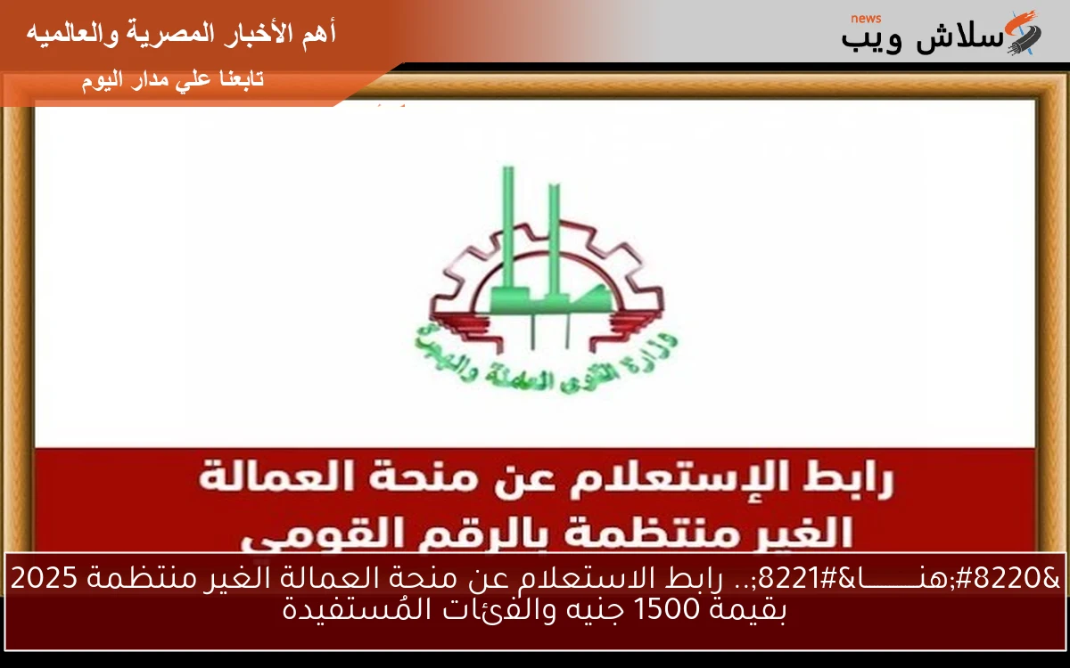 “هنـــــــــــــا”.. رابط الاستعلام عن منحة العمالة الغير منتظمة 2025 بقيمة 1500 جنيه والفئات المُستفيدة