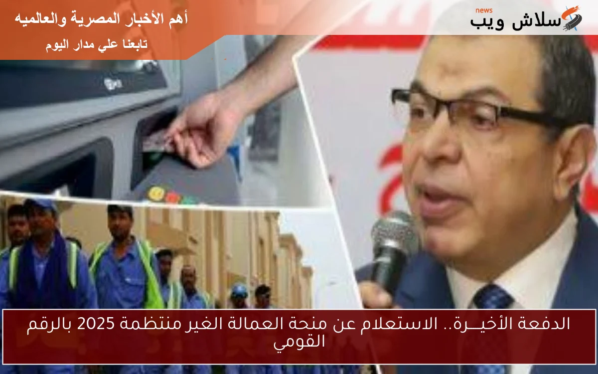 الدفعة الأخيـــــرة.. الاستعلام عن منحة العمالة الغير منتظمة 2025 بالرقم القومي