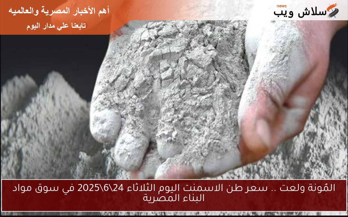 المٌونة ولعت .. سعر طن الاسمنت اليوم الثلاثاء 24\6\2025 في سوق مواد البناء المصرية