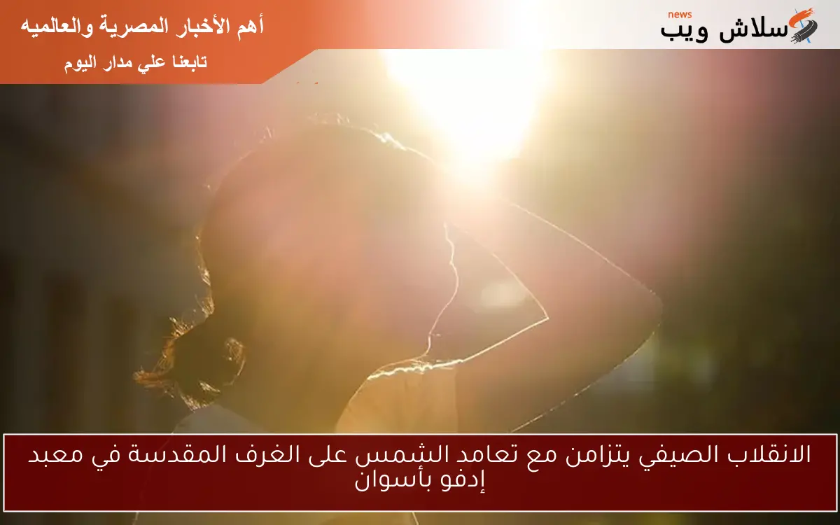 الانقلاب الصيفي يتزامن مع تعامد الشمس على الغرف المقدسة في معبد إدفو بأسوان
