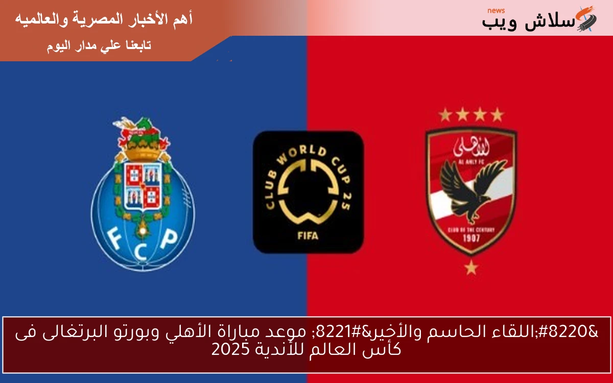 “اللقاء الحاسم والأخير” موعد مباراة الأهلي وبورتو البرتغالى فى كأس العالم للأندية 2025